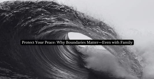 Protect Your Peace: Why Boundaries Matter—Even with Family